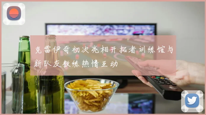 克雷伊奇初次亮相开拓者训练馆与新队友教练热情互动