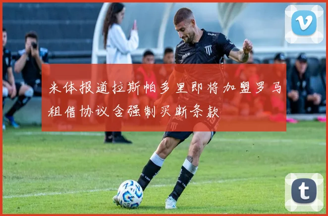 米体报道拉斯帕多里即将加盟罗马租借协议含强制买断条款