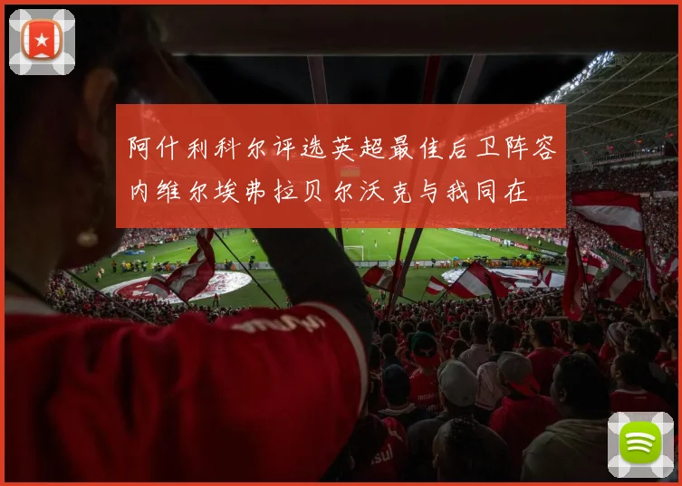 阿什利科尔评选英超最佳后卫阵容内维尔埃弗拉贝尔沃克与我同在