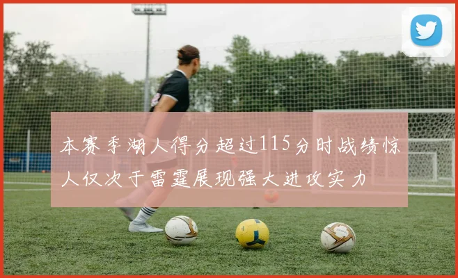 本赛季湖人得分超过115分时战绩惊人仅次于雷霆展现强大进攻实力