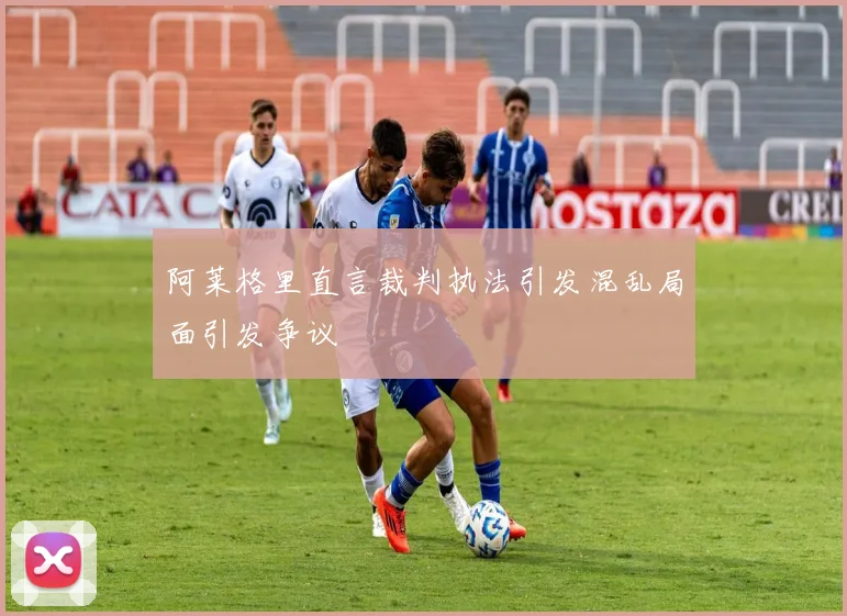 阿莱格里直言裁判执法引发混乱局面引发争议