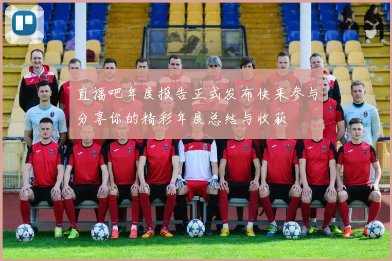 直播吧年度报告正式发布快来参与分享你的精彩年度总结与收获