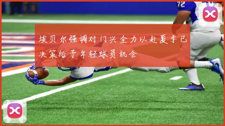 埃贝尔强调对门兴全力以赴夏季已决策给予年轻球员机会