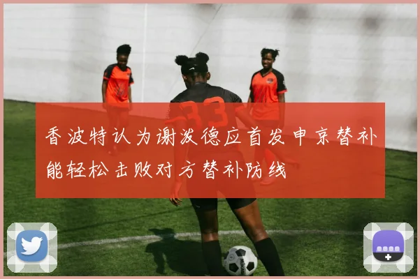 香波特认为谢泼德应首发申京替补能轻松击败对方替补防线
