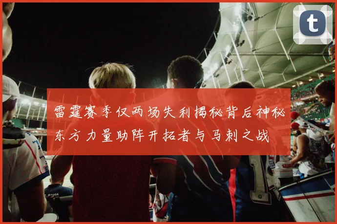 雷霆赛季仅两场失利揭秘背后神秘东方力量助阵开拓者与马刺之战