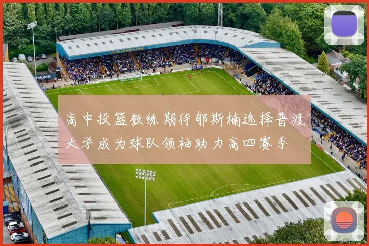 高中投篮教练期待郇斯楠选择普渡大学成为球队领袖助力高四赛季