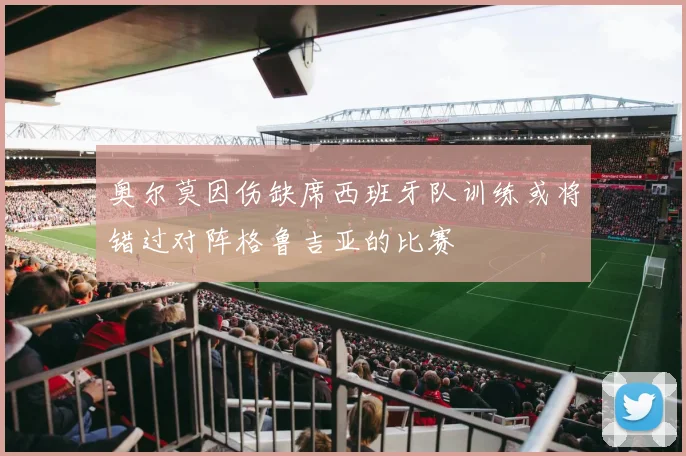 奥尔莫因伤缺席西班牙队训练或将错过对阵格鲁吉亚的比赛