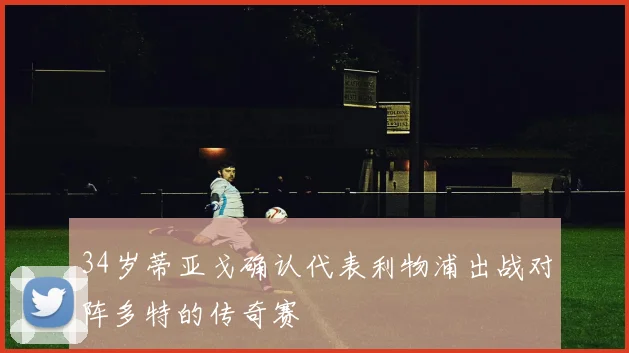 34岁蒂亚戈确认代表利物浦出战对阵多特的传奇赛