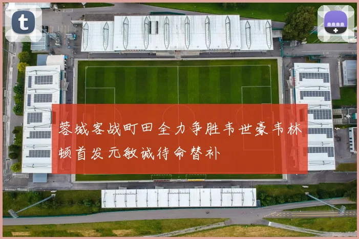 蓉城客战町田全力争胜韦世豪韦林顿首发元敏诚待命替补