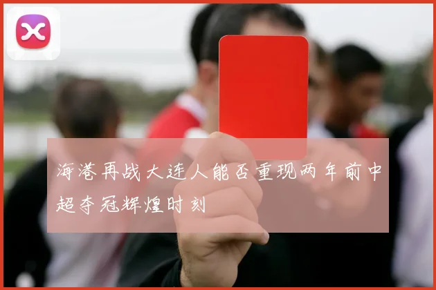 海港再战大连人能否重现两年前中超夺冠辉煌时刻