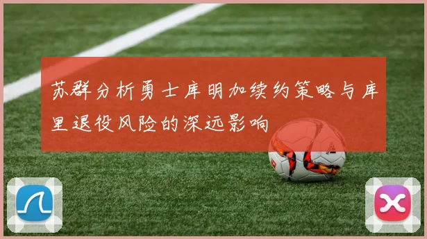 苏群分析勇士库明加续约策略与库里退役风险的深远影响