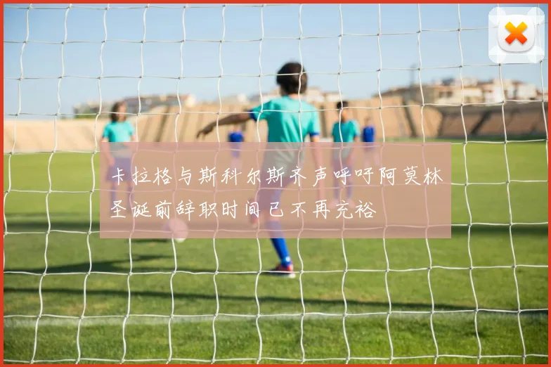 卡拉格与斯科尔斯齐声呼吁阿莫林圣诞前辞职时间已不再充裕