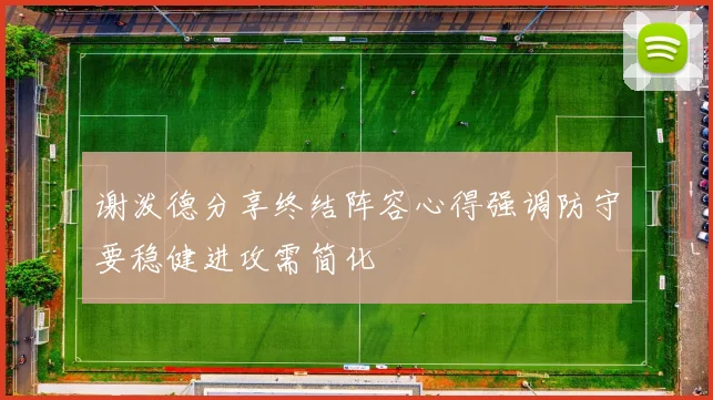 谢泼德分享终结阵容心得强调防守要稳健进攻需简化