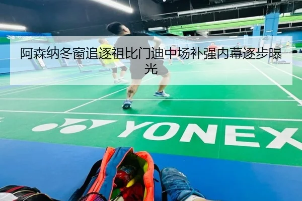阿森纳冬窗追逐祖比门迪中场补强内幕逐步曝光（xingkong）